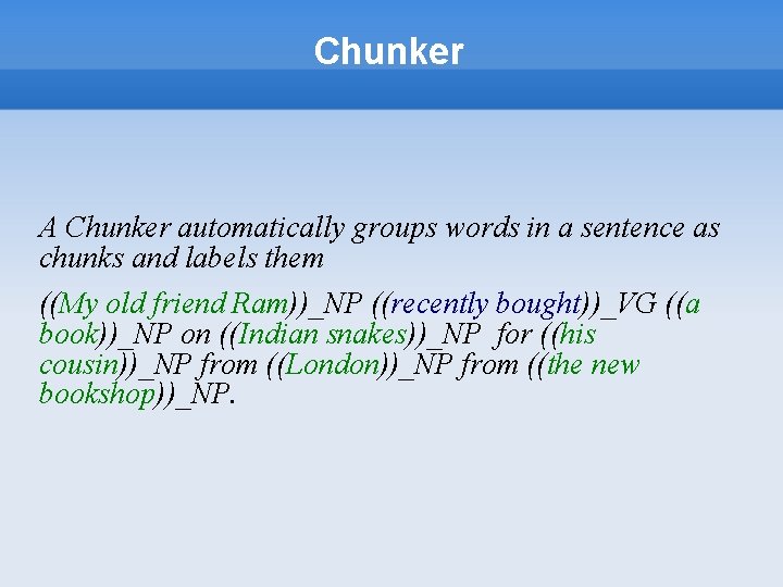 Chunker A Chunker automatically groups words in a sentence as chunks and labels them