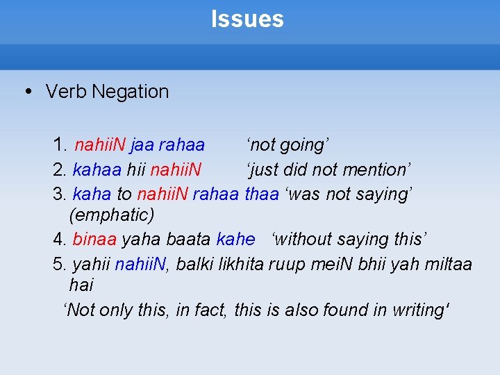 Issues • Verb Negation 1. nahii. N jaa rahaa ‘not going’ 2. kahaa hii