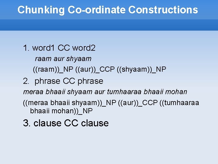 Chunking Co-ordinate Constructions 1. word 1 CC word 2 raam aur shyaam ((raam))_NP ((aur))_CCP