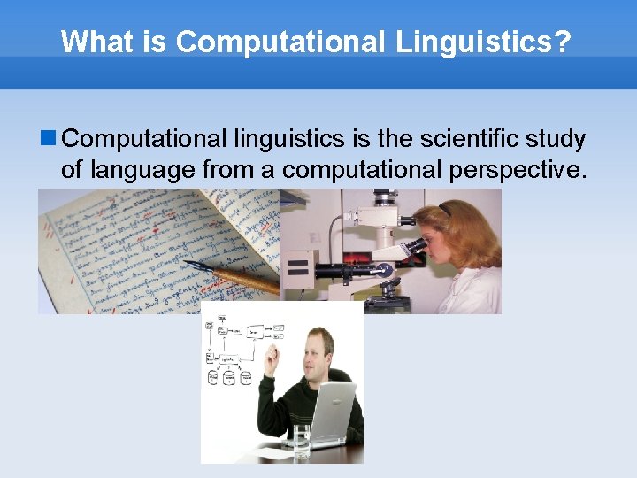 What is Computational Linguistics? Computational linguistics is the scientific study of language from a