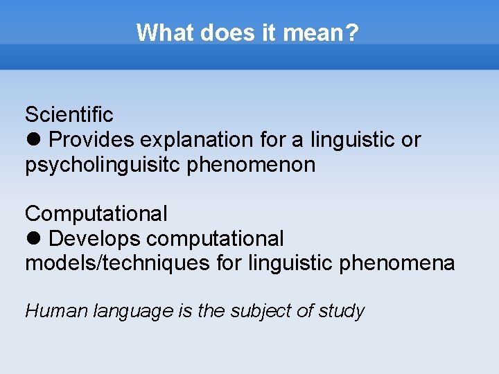 What does it mean? Scientific Provides explanation for a linguistic or psycholinguisitc phenomenon Computational