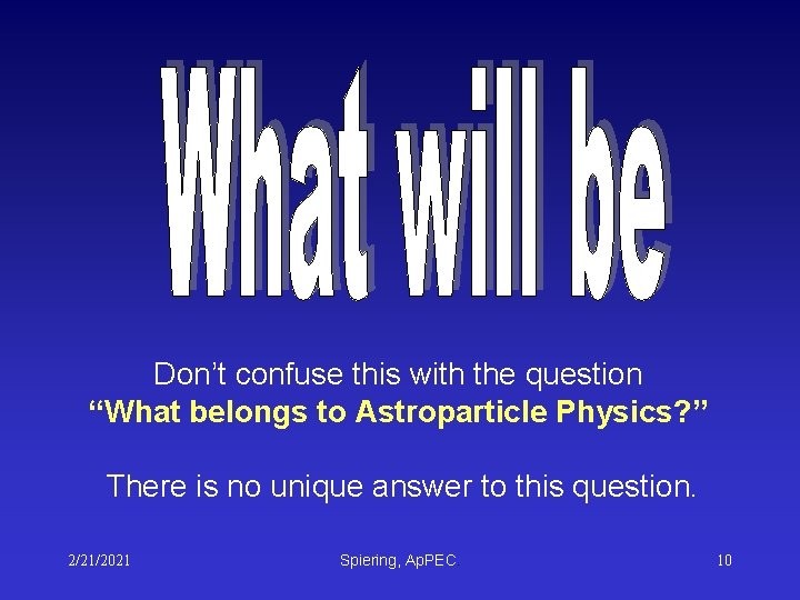 Don’t confuse this with the question “What belongs to Astroparticle Physics? ” There is Don’t confuse this with the question “What belongs to Astroparticle Physics? ” There is