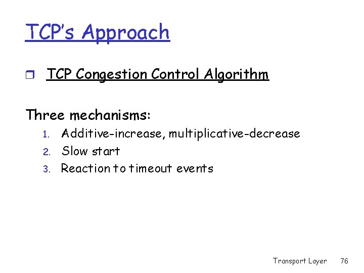 TCP’s Approach r TCP Congestion Control Algorithm Three mechanisms: 1. 2. 3. Additive-increase, multiplicative-decrease