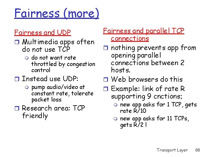 Fairness (more) Fairness and UDP r Multimedia apps often do not use TCP m