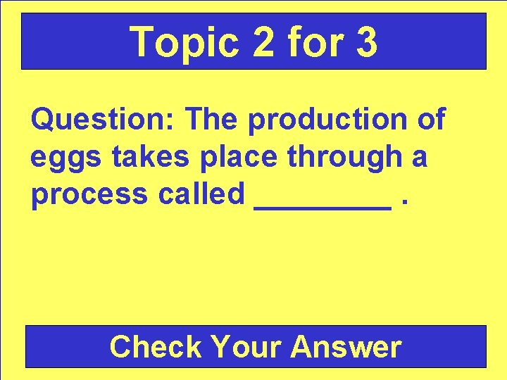 Topic 2 for 3 Question: The production of eggs takes place through a process
