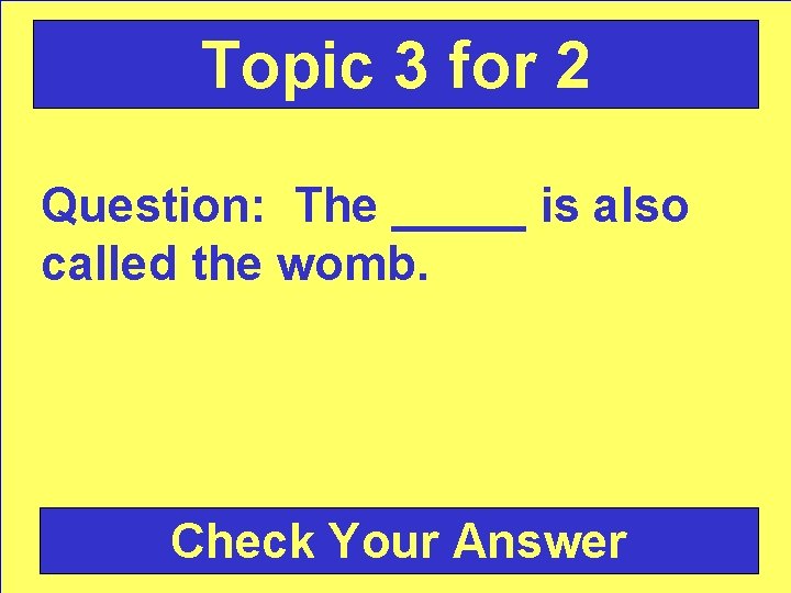 Topic 3 for 2 Question: The _____ is also called the womb. Check Your