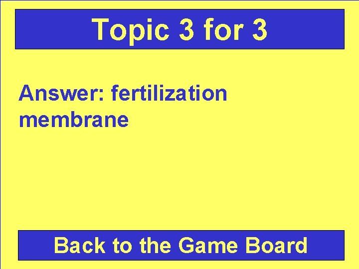 Topic 3 for 3 Answer: fertilization membrane Back to the Game Board 