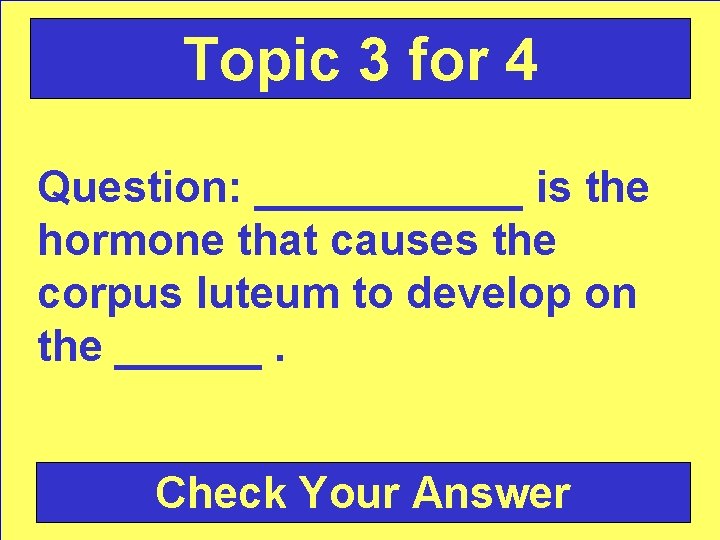 Topic 3 for 4 Question: ______ is the hormone that causes the corpus luteum
