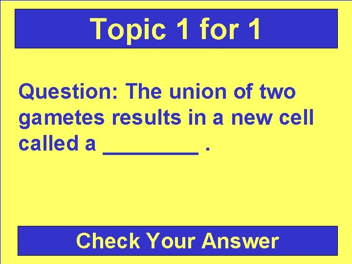 Topic 1 for 1 Question: The union of two gametes results in a new