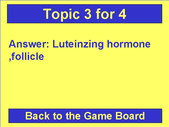 Topic 3 for 4 Answer: Luteinzing hormone , follicle Back to the Game Board