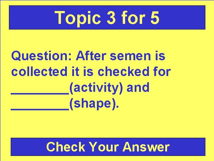 Topic 3 for 5 Question: After semen is collected it is checked for ____(activity)