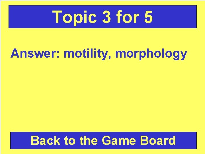 Topic 3 for 5 Answer: motility, morphology Back to the Game Board 