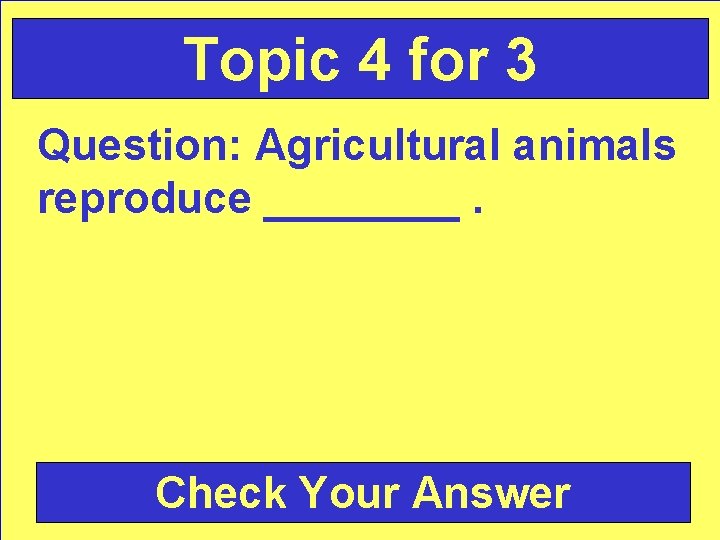 Topic 4 for 3 Question: Agricultural animals reproduce ____. Check Your Answer 