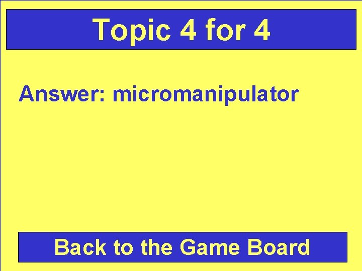 Topic 4 for 4 Answer: micromanipulator Back to the Game Board 