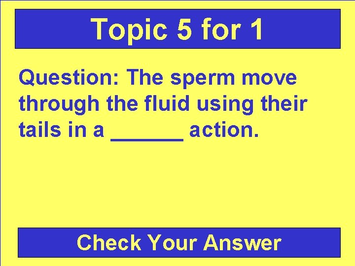 Topic 5 for 1 Question: The sperm move through the fluid using their tails