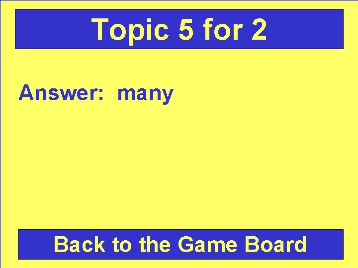 Topic 5 for 2 Answer: many Back to the Game Board 