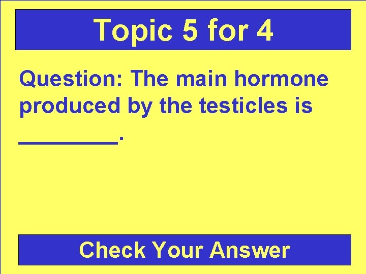Topic 5 for 4 Question: The main hormone produced by the testicles is ____.