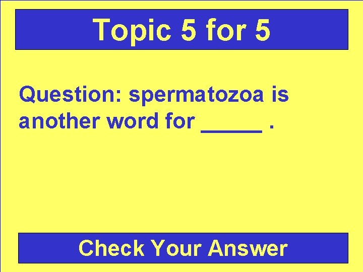 Topic 5 for 5 Question: spermatozoa is another word for _____. Check Your Answer