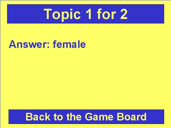 Topic 1 for 2 Answer: female Back to the Game Board 