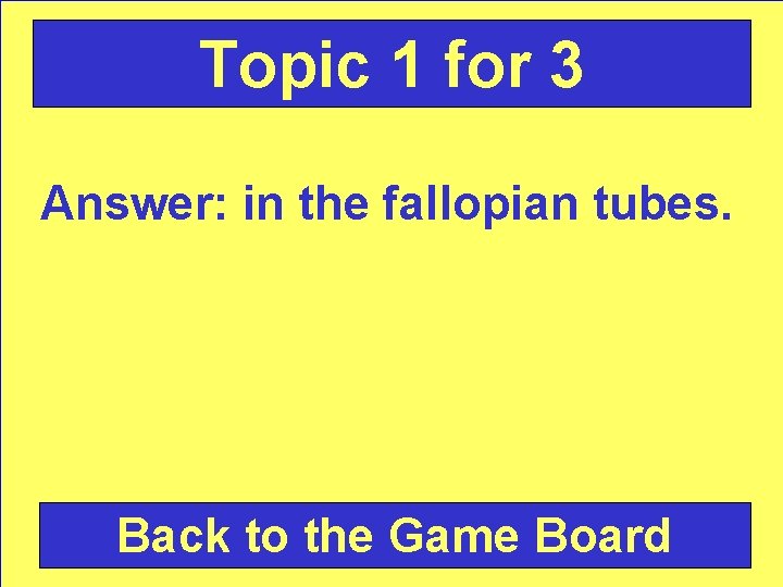 Topic 1 for 3 Answer: in the fallopian tubes. Back to the Game Board