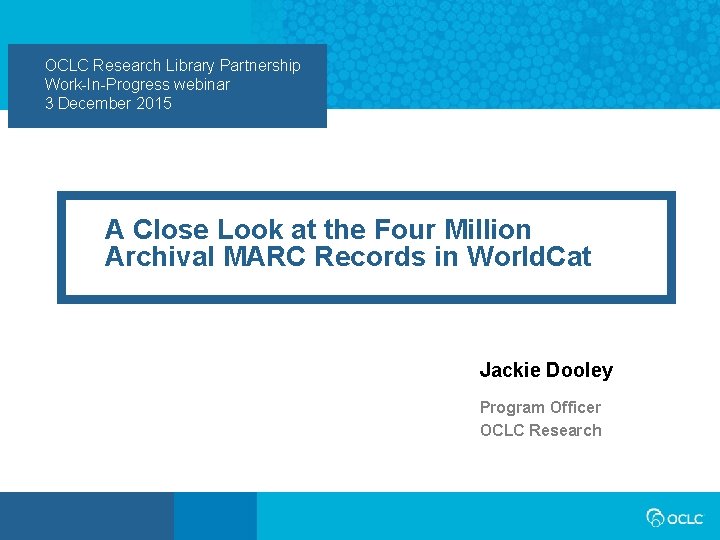 OCLC Research Library Partnership Work-In-Progress webinar 3 December 2015 A Close Look at the