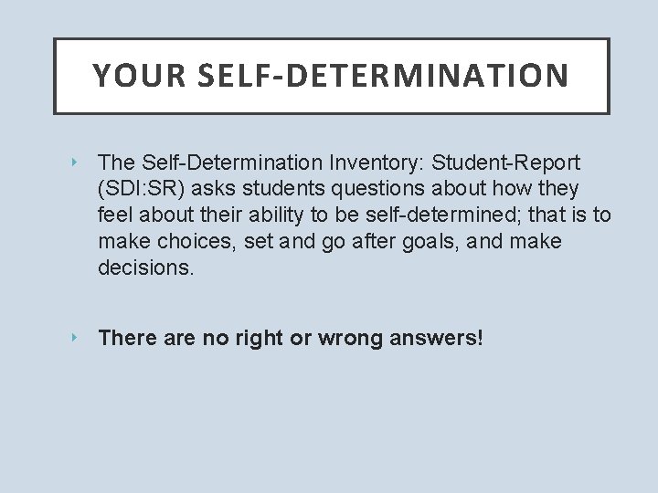 YOUR SELF-DETERMINATION ‣ The Self-Determination Inventory: Student-Report (SDI: SR) asks students questions about how