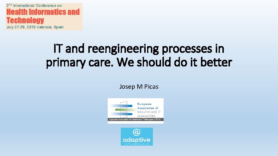 IT and reengineering processes in primary care. We should do it better Josep M IT and reengineering processes in primary care. We should do it better Josep M