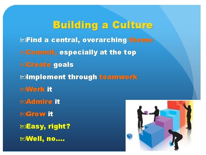 Building a Culture Find a central, overarching theme Commit, especially at the top Create