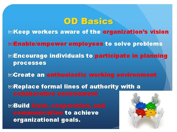 OD Basics Keep workers aware of the organization’s vision Enable/empower employees to solve problems