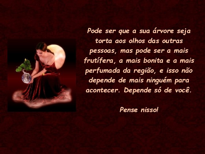 Pode ser que a sua árvore seja torta aos olhos das outras pessoas, mas