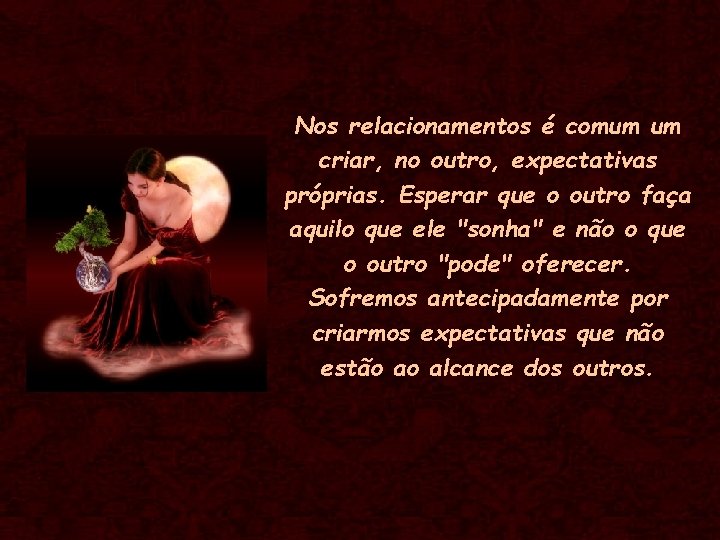 Nos relacionamentos é comum um criar, no outro, expectativas próprias. Esperar que o outro