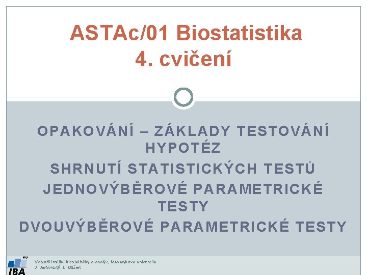  ASTAc/01 Biostatistika 4. cvičení OPAKOVÁNÍ – ZÁKLADY TESTOVÁNÍ HYPOTÉZ SHRNUTÍ STATISTICKÝCH TESTŮ JEDNOVÝBĚROVÉ