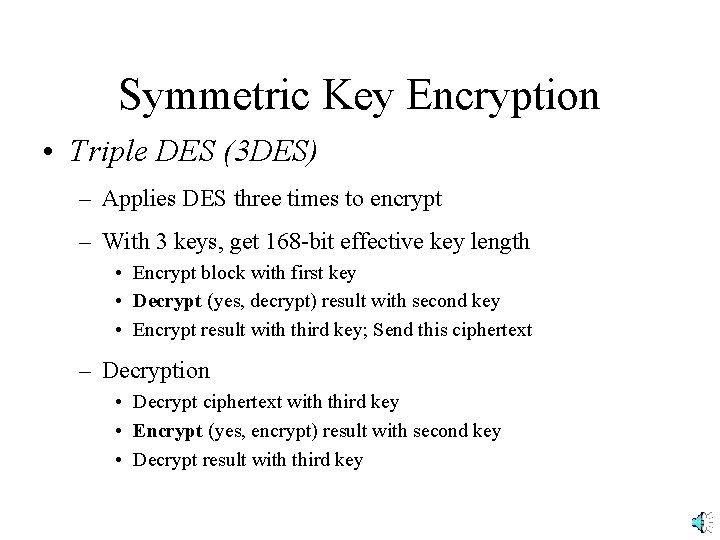 Symmetric Key Encryption • Triple DES (3 DES) – Applies DES three times to
