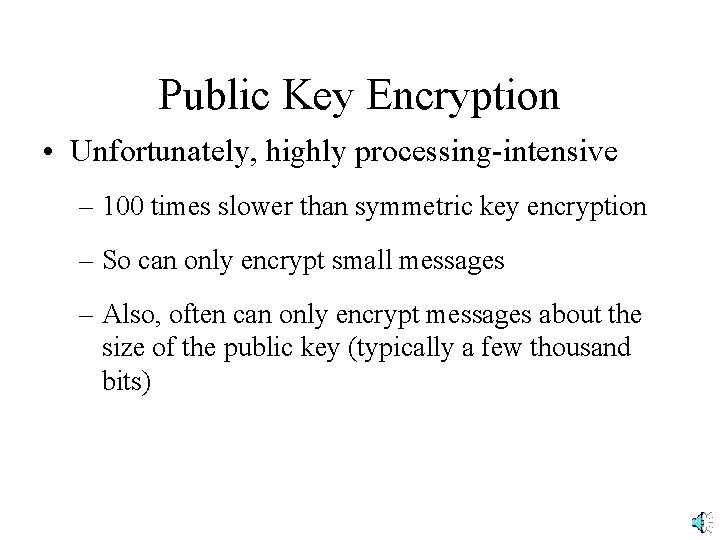 Public Key Encryption • Unfortunately, highly processing-intensive – 100 times slower than symmetric key