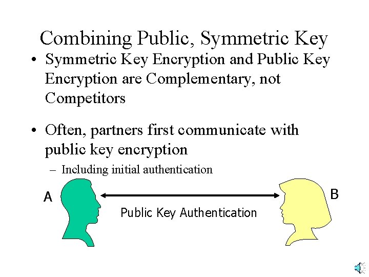 Combining Public, Symmetric Key • Symmetric Key Encryption and Public Key Encryption are Complementary,