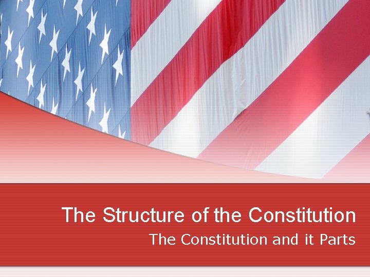 The Structure of the Constitution The Constitution and it Parts 