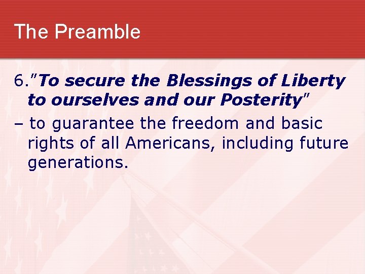 The Preamble 6. ”To secure the Blessings of Liberty to ourselves and our Posterity”