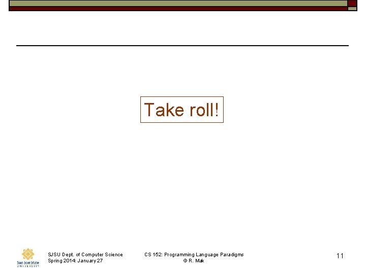 Take roll! SJSU Dept. of Computer Science Spring 2014: January 27 CS 152: Programming