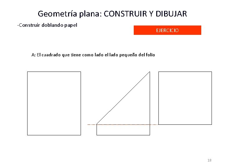 Geometría plana: CONSTRUIR Y DIBUJAR -Construir doblando papel EJERCICIO A: El cuadrado que tiene