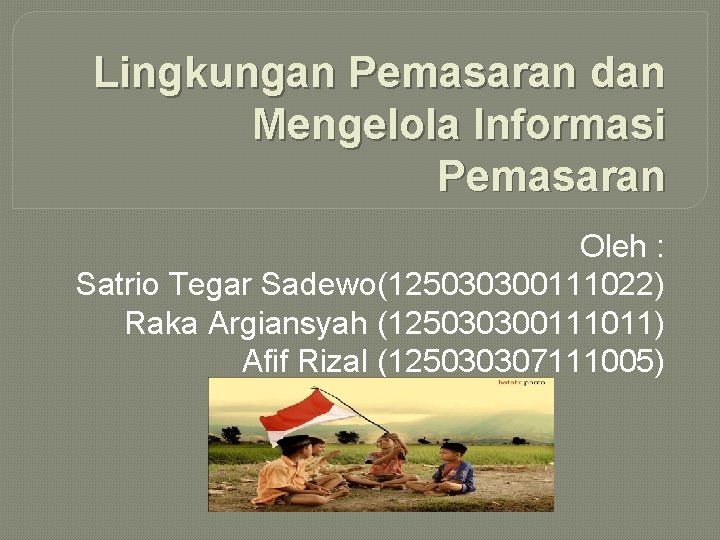 Lingkungan Pemasaran dan Mengelola Informasi Pemasaran Oleh : Satrio Tegar Sadewo(125030300111022) Raka Argiansyah (125030300111011)