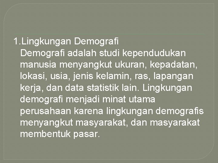 1. Lingkungan Demografi adalah studi kependudukan manusia menyangkut ukuran, kepadatan, lokasi, usia, jenis kelamin,