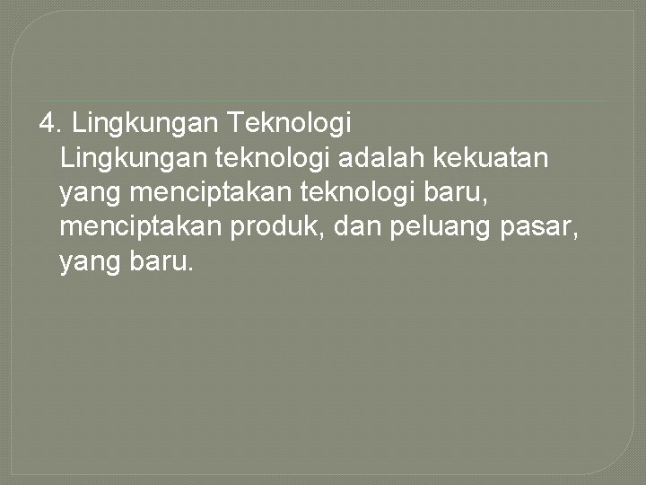 4. Lingkungan Teknologi Lingkungan teknologi adalah kekuatan yang menciptakan teknologi baru, menciptakan produk, dan