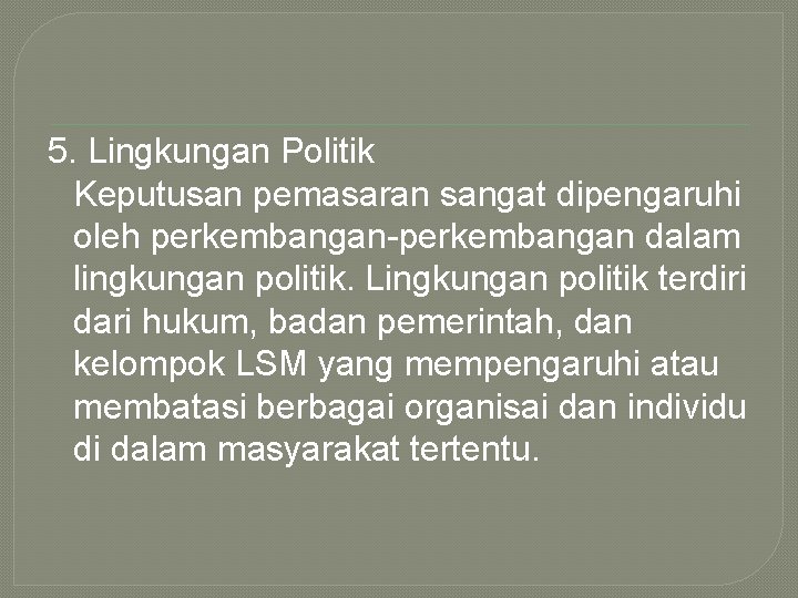 5. Lingkungan Politik Keputusan pemasaran sangat dipengaruhi oleh perkembangan-perkembangan dalam lingkungan politik. Lingkungan politik