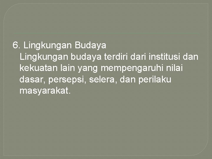 6. Lingkungan Budaya Lingkungan budaya terdiri dari institusi dan kekuatan lain yang mempengaruhi nilai
