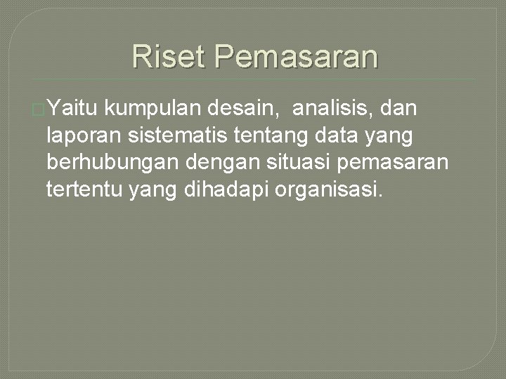 Riset Pemasaran �Yaitu kumpulan desain, analisis, dan laporan sistematis tentang data yang berhubungan dengan