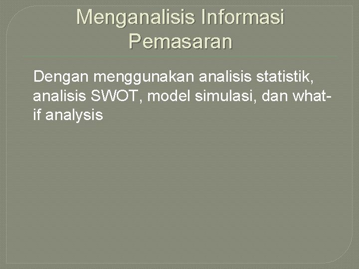 Menganalisis Informasi Pemasaran Dengan menggunakan analisis statistik, analisis SWOT, model simulasi, dan whatif analysis