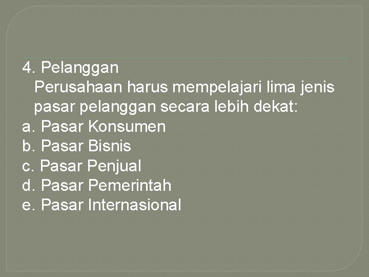 4. Pelanggan Perusahaan harus mempelajari lima jenis pasar pelanggan secara lebih dekat: a. Pasar