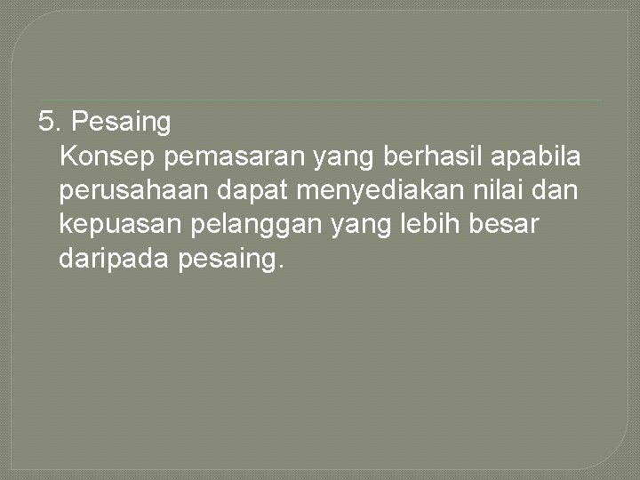 5. Pesaing Konsep pemasaran yang berhasil apabila perusahaan dapat menyediakan nilai dan kepuasan pelanggan