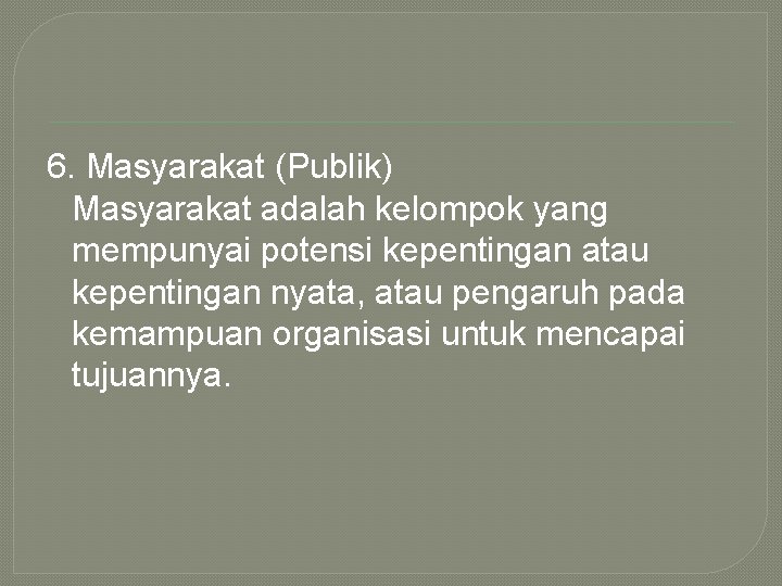6. Masyarakat (Publik) Masyarakat adalah kelompok yang mempunyai potensi kepentingan atau kepentingan nyata, atau