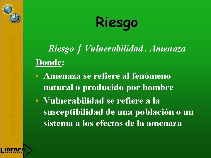 salud, desastres y desarrollo Riesgo ƒ Vulnerabilidad. Amenaza Donde: • Amenaza se refiere al